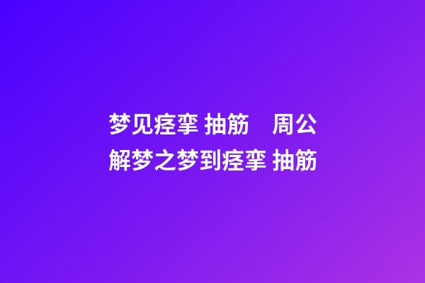 梦见痉挛 抽筋　周公解梦之梦到痉挛 抽筋
